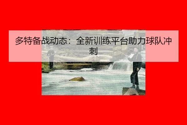 多特备战动态：全新训练平台助力球队冲刺